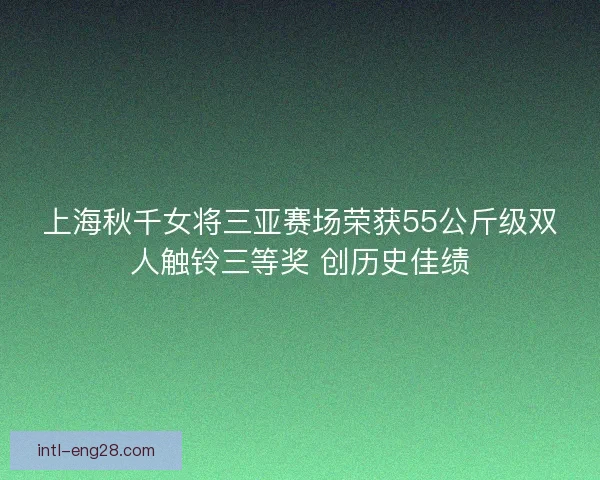 上海秋千女将三亚赛场荣获55公斤级双人触铃三等奖 创历史佳绩