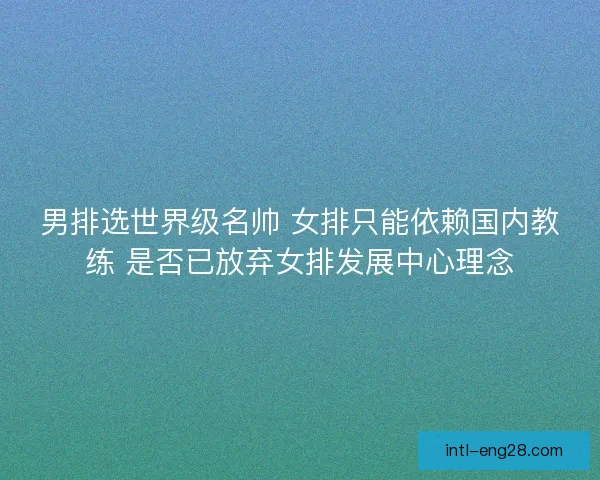 男排选世界级名帅 女排只能依赖国内教练 是否已放弃女排发展中心理念